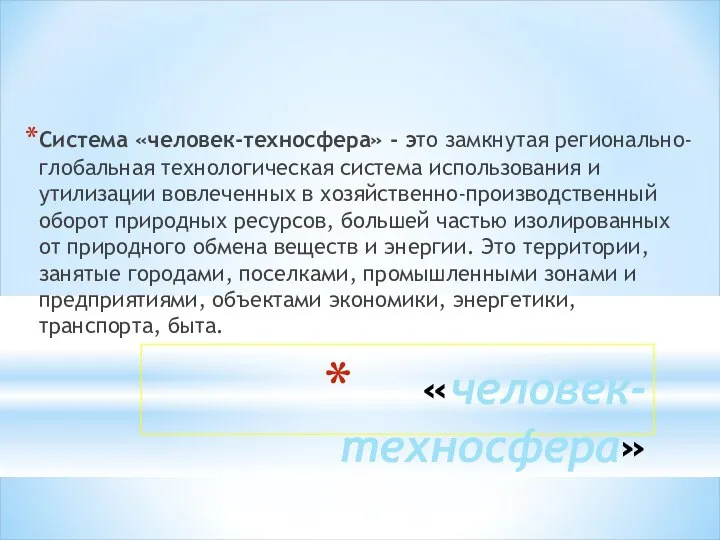 «человек-техносфера» Система «человек-техносфера» - это замкнутая регионально-глобальная технологическая система использования и