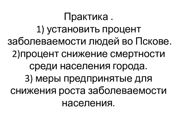 Практика . 1) установить процент заболеваемости людей во Пскове. 2)процент снижение