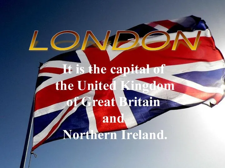 LONDON It is the capital of the United Kingdom of Great Britain and Northern Ireland.