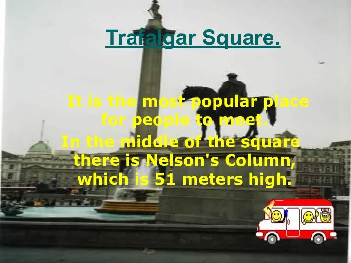 Trafalgar Square. It is the most popular place for people to