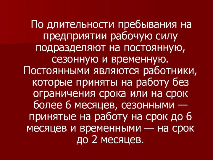 По длительности пребывания на предприятии рабочую силу подразделяют на постоянную, сезонную