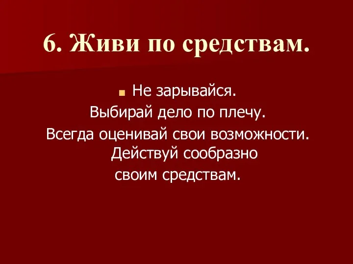 6. Живи по средствам. Не зарывайся. Выбирай дело по плечу. Всегда