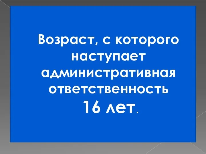 Возраст, с которого наступает административная ответственность 16 лет.