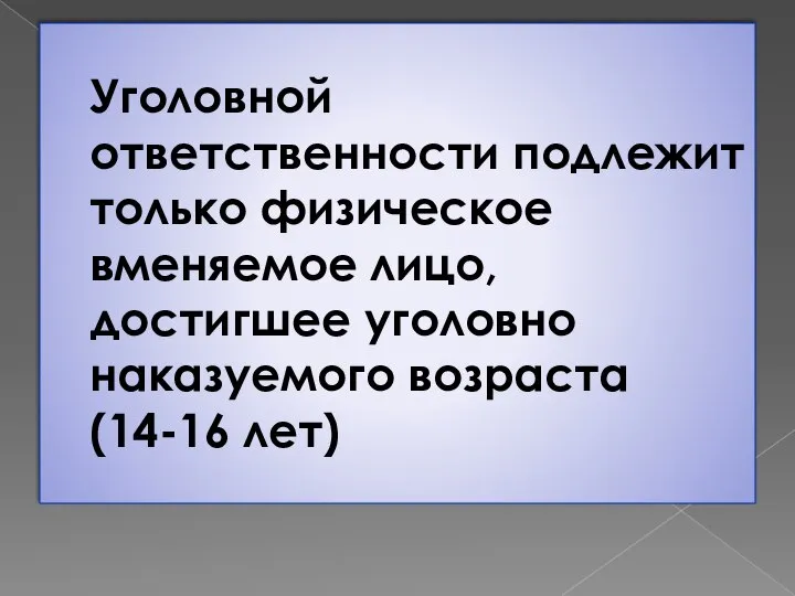 Уголовной ответственности подлежит только физическое вменяемое лицо, достигшее уголовно наказуемого возраста (14-16 лет)