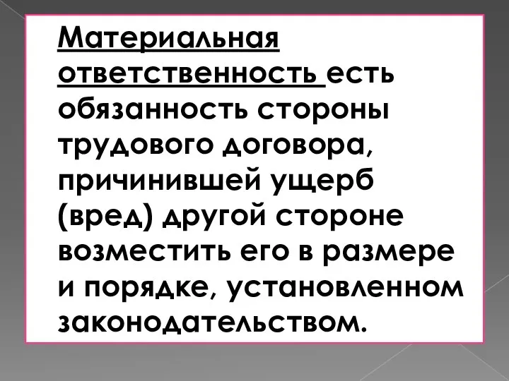 Материальная ответственность есть обязанность стороны трудового договора, причинившей ущерб (вред) другой