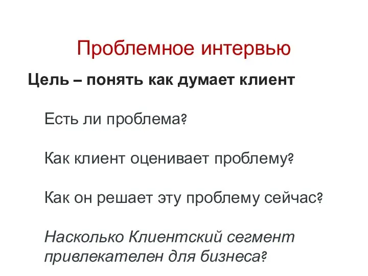 Проблемное интервью Цель – понять как думает клиент Есть ли проблема?