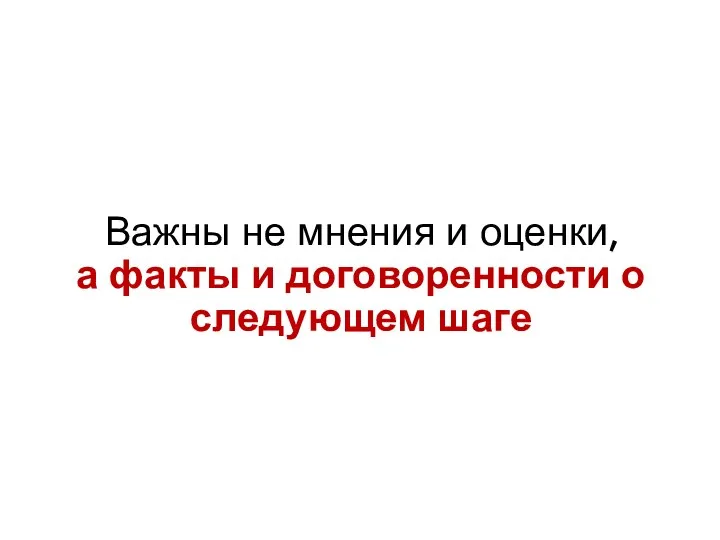 Важны не мнения и оценки, а факты и договоренности о следующем шаге