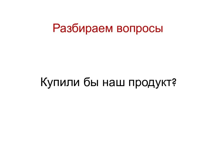 Разбираем вопросы Купили бы наш продукт?