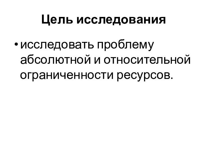 Цель исследования исследовать проблему абсолютной и относительной ограниченности ресурсов.