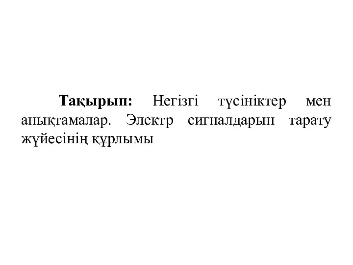 Тақырып: Негізгі түсініктер мен анықтамалар. Электр сигналдарын тарату жүйесінің құрлымы