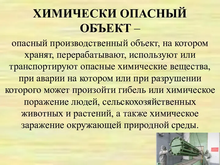 ХИМИЧЕСКИ ОПАСНЫЙ ОБЪЕКТ – опасный производственный объект, на котором хранят, перерабатывают,