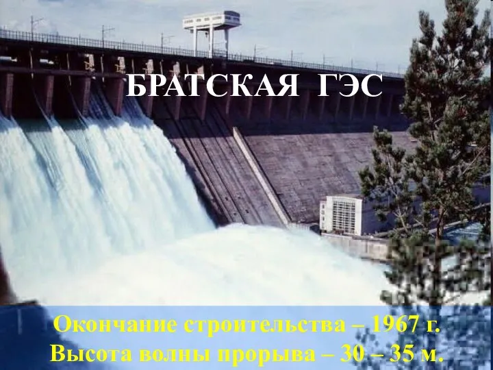 БРАТСКАЯ ГЭС Окончание строительства – 1967 г. Высота волны прорыва – 30 – 35 м.