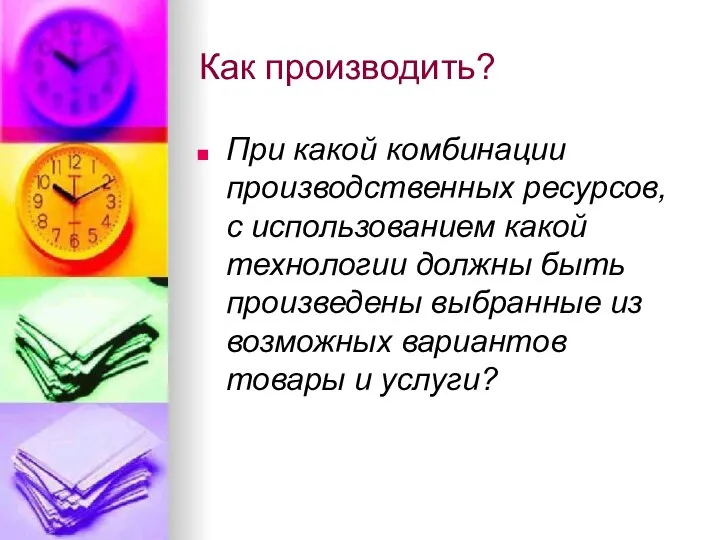 Как производить? При какой комбинации производственных ресурсов, с использованием какой технологии