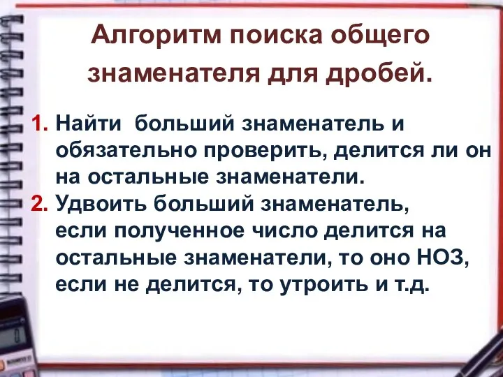 1. Найти больший знаменатель и обязательно проверить, делится ли он на