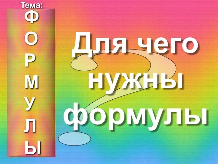 ? Для чего нужны формулы ФОРМУЛЫ Тема: