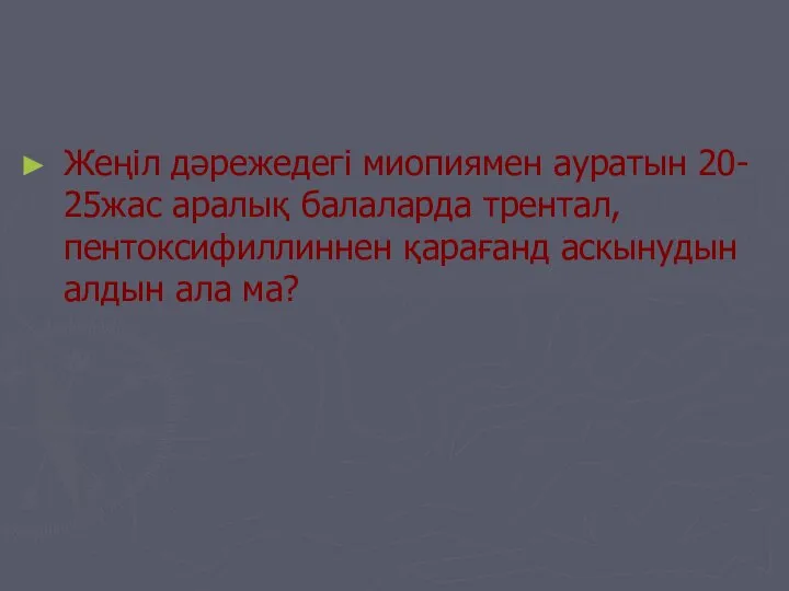 Жеңіл дәрежедегі миопиямен ауратын 20- 25жас аралық балаларда трентал, пентоксифиллиннен қарағанд аскынудын алдын ала ма?