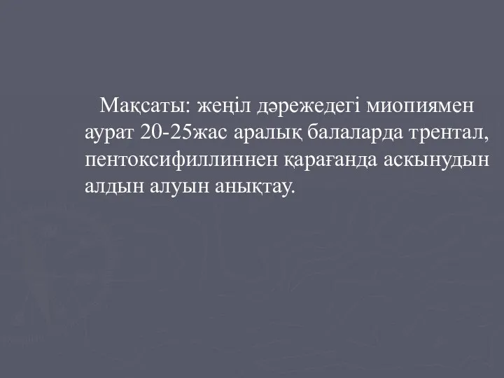 Мақсаты: жеңіл дәрежедегі миопиямен аурат 20-25жас аралық балаларда трентал, пентоксифиллиннен қарағанда аскынудын алдын алуын анықтау.