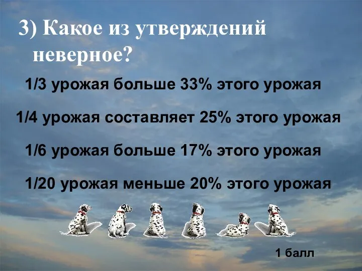 3) Какое из утверждений неверное? 1/3 урожая больше 33% этого урожая