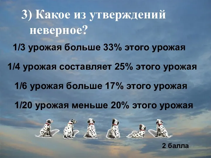 3) Какое из утверждений неверное? 1/3 урожая больше 33% этого урожая