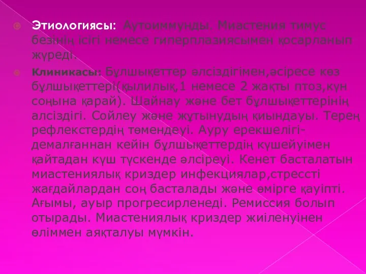 Этиологиясы: Аутоиммунды. Миастения тимус безінің ісігі немесе гиперплазиясымен қосарланып жүреді. Клиникасы: