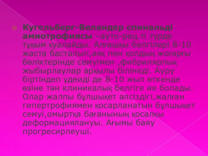 Кугельберг-Веландер спинальді амиотрофиясы –ауто-рец.ті түрде тұқым қуалайды. Алғашқы белгілері 8-10 жаста