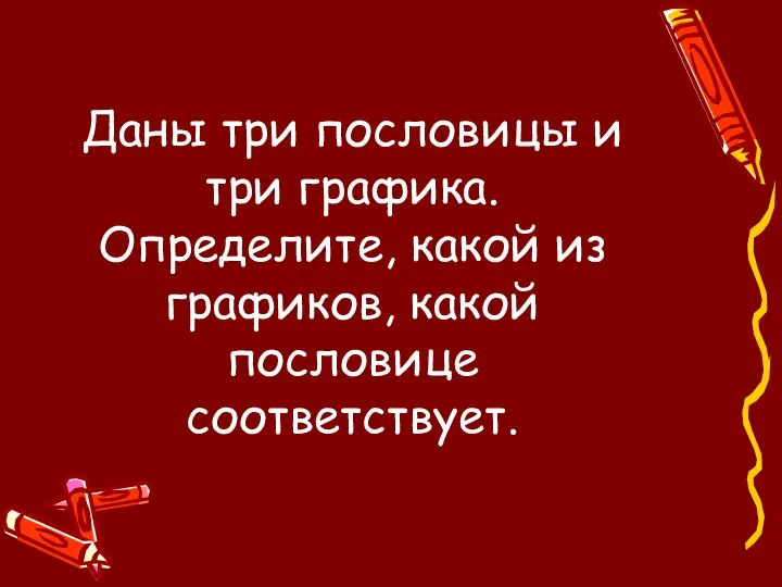 Даны три пословицы и три графика. Определите, какой из графиков, какой пословице соответствует.