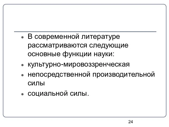 В современной литературе рассматриваются следующие основные функции науки: культурно-мировоззренческая непосредственной производительной силы социальной силы.