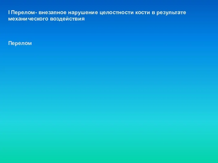 I Перелом- внезапное нарушение целостности кости в результате механического воздействия Перелом