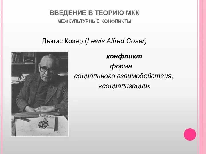 ВВЕДЕНИЕ В ТЕОРИЮ МКК межкультурные конфликты Льюис Козер (Lewis Alfred Coser) конфликт форма социального взаимодействия, «социализации»