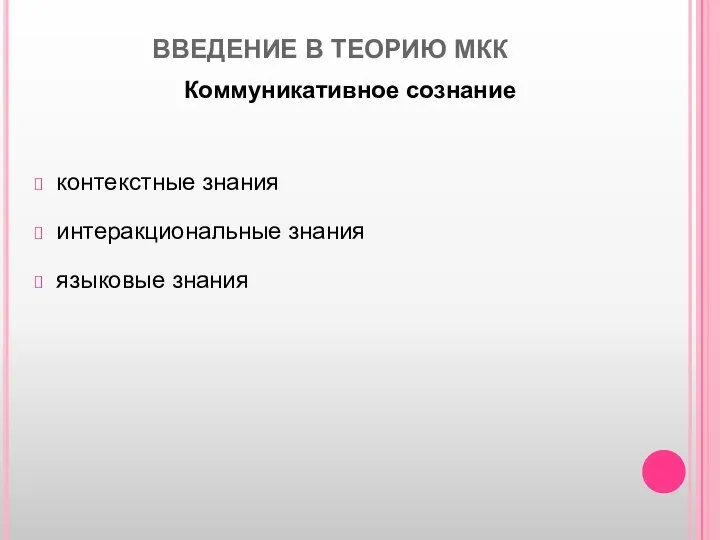 ВВЕДЕНИЕ В ТЕОРИЮ МКК Коммуникативное сознание контекстные знания интеракциональные знания языковые знания