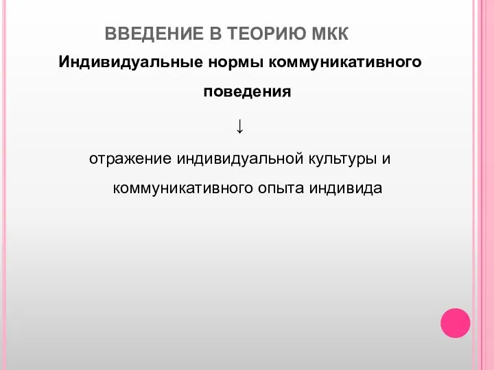 ВВЕДЕНИЕ В ТЕОРИЮ МКК Индивидуальные нормы коммуникативного поведения ↓ отражение индивидуальной культуры и коммуникативного опыта индивида