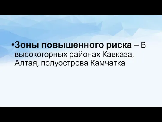 Зоны повышенного риска – В высокогорных районах Кавказа, Алтая, полуострова Камчатка