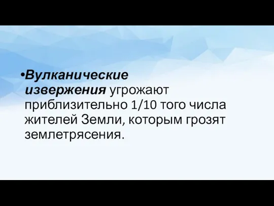 Вулканические извержения угрожают приблизительно 1/10 того числа жителей Земли, которым грозят землетрясения.