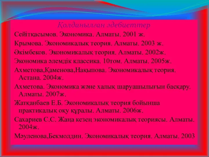 Қолданылған әдебиеттер Сейітқасымов. Экономика. Алматы. 2001 ж. Крымова. Экономикалық теория. Алматы.