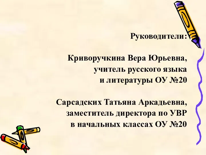 Руководители: Криворучкина Вера Юрьевна, учитель русского языка и литературы ОУ №20