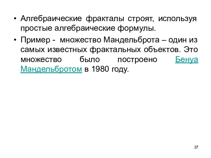 Алгебраические фракталы строят, используя простые алгебраические формулы. Пример - множество Мандельброта