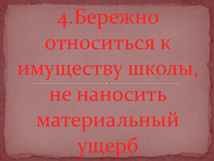 4.Бережно относиться к имуществу школы, не наносить материальный ущерб