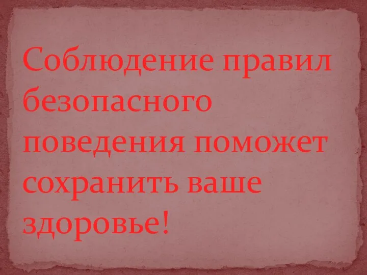 Соблюдение правил безопасного поведения поможет сохранить ваше здоровье!