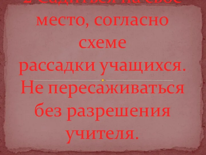 2 Садиться на своё место, согласно схеме рассадки учащихся. Не пересаживаться без разрешения учителя.