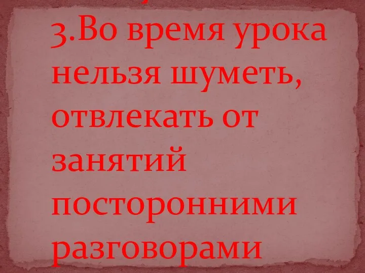 Пункт 6 3.Во время урока нельзя шуметь, отвлекать от занятий посторонними разговорами