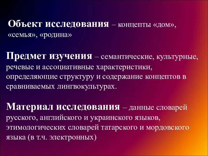 Объект исследования – концепты «дом», «семья», «родина» Предмет изучения – семантические,