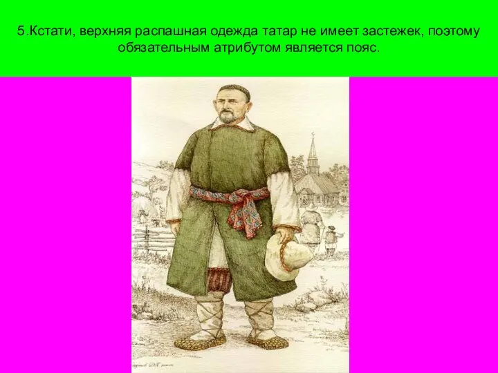 5.Кстати, верхняя распашная одежда татар не имеет застежек, поэтому обязательным атрибутом является пояс.