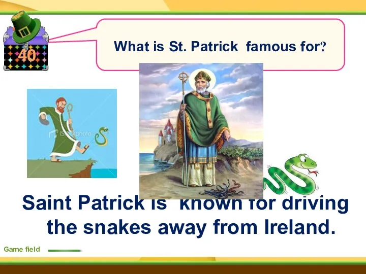 40 Game field What is St. Patrick famous for? Saint Patrick