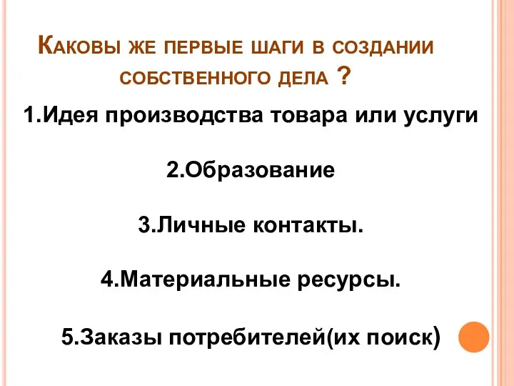 1.Идея производства товара или услуги 2.Образование 3.Личные контакты. 4.Материальные ресурсы. 5.Заказы