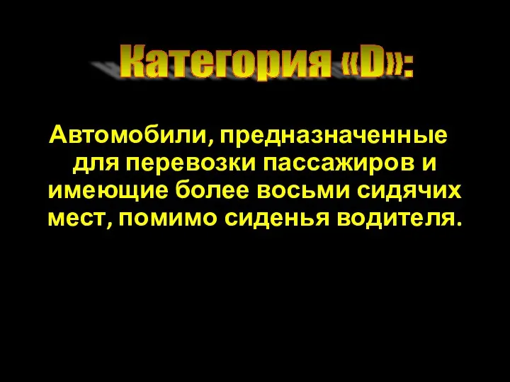 Автомобили, предназначенные для перевозки пассажиров и имеющие более восьми сидячих мест, помимо сиденья водителя. Категория «D»: