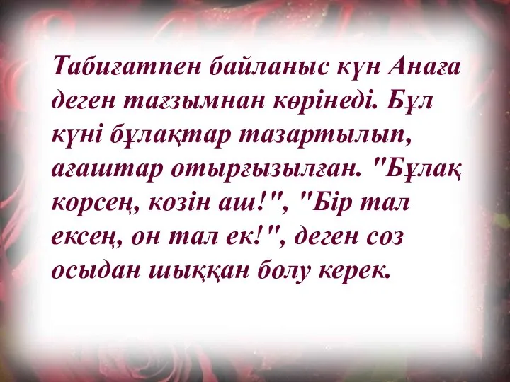 Табиғатпен байланыс күн Анаға деген тағзымнан көрінеді. Бұл күні бұлақтар тазартылып,