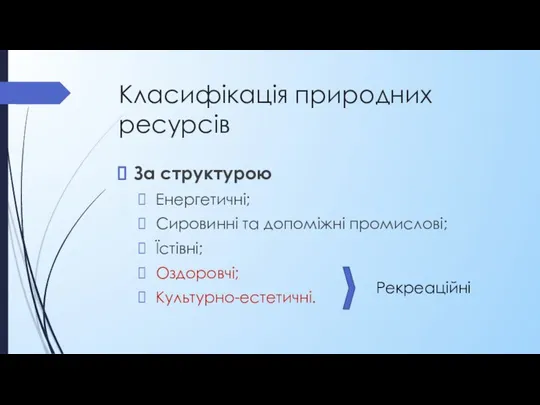 Класифікація природних ресурсів За структурою Енергетичні; Сировинні та допоміжні промислові; Їстівні; Оздоровчі; Культурно-естетичні. Рекреаційні