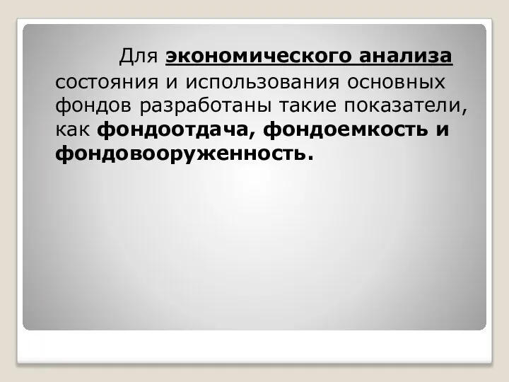 Для экономического анализа состояния и использования основных фондов разработаны такие показатели, как фондоотдача, фондоемкость и фондовооруженность.