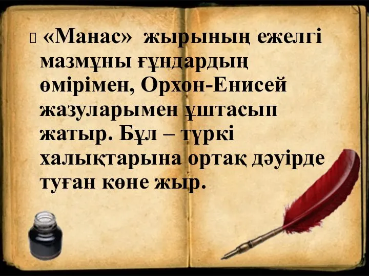 «Манас» жырының ежелгі мазмұны ғұндардың өмірімен, Орхон-Енисей жазуларымен ұштасып жатыр. Бұл