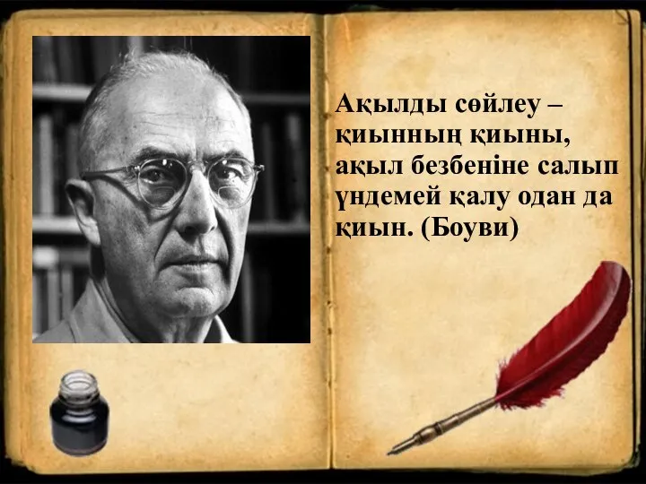 Ақылды сөйлеу – қиынның қиыны, ақыл безбеніне салып үндемей қалу одан да қиын. (Боуви)